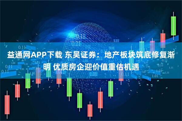 益通网APP下载 东吴证券：地产板块筑底修复渐明 优质房企迎价值重估机遇