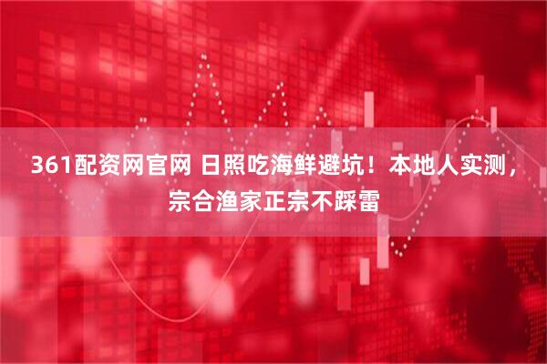 361配资网官网 日照吃海鲜避坑！本地人实测，宗合渔家正宗不踩雷